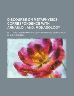Discourse on Metaphysics; Correspondence with Arnauld; and, Monadology Discourse on Metaphysics; Correspondence with Arnauld; and, Monadology