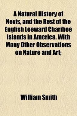 A Natural History of Nevis, and the Rest of the English Leeward Charibee Islands in America with Many Other Observations on Nature and Art;