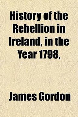 History of the Rebellion in Ireland, in the Year 1798 History of the Rebellion in Ireland, in the Year 1798