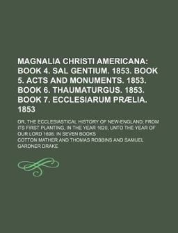 Magnalia Christi Americana; or, the Ecclesiastical History of New-England; from Its First Planting, in the Year 1620, unto the Year