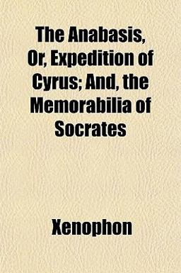 The Anabasis, or, Expedition of Cyrus; and, the Memorabilia of Socrates