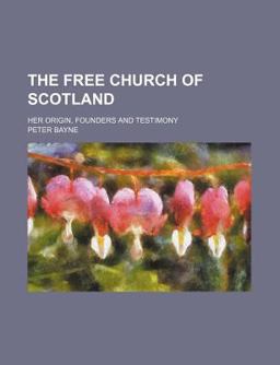 The Free Church of Scotland; Her Origin, Founders and Testimony