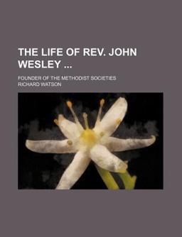 The Life of Rev John Wesley; Founder of the Methodist Societies