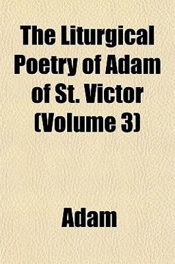 The Liturgical Poetry of Adam of St Victor The Liturgical Poetry of Adam of St Victor