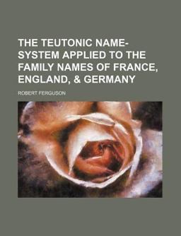 The Teutonic Name-System Applied to the Family Names of France, England