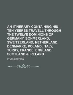 An Itinerary Containing His Ten Yeeres Travell Through the Twelve Dominions of Germany, Bohmerland, Sweitzerland, Netherland, Denmarke, Poland