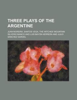 Three Plays of the Argentine; Juan Moreira, Santos Vega, the Witches' Mountain