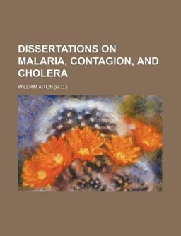 Dissertations on Malaria, Contagion, and Cholera; Explaining the Principles Which Regulate Endemic, Epidemic, and Contagious Diseases, With