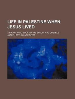 Life in Palestine When Jesus Lived; a Short Hand-Book to the Synoptical Gospels Life in Palestine When Jesus Lived; a Short Hand-Book to the Synoptical Gospels