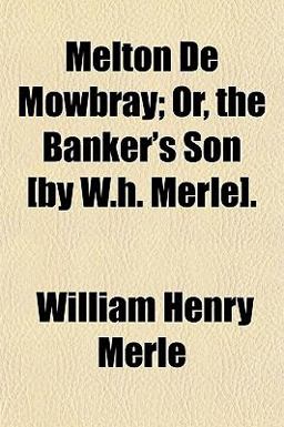 Melton de Mowbray; or, the Banker's Son [by W H Merle]