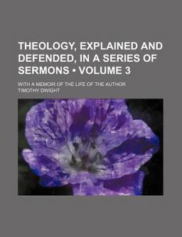 Theology, Explained and Defended in a Series of Sermons; with a Memoir of the Life of the Author Theology, Explained and Defended in a Series of Sermons; with a Memoir of the Life of the Author