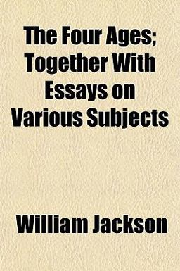 The Four Ages; Together with Essays on Various Subjects The Four Ages; Together with Essays on Various Subjects