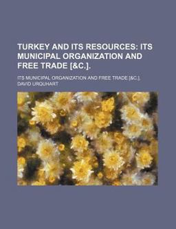 Turkey and Its Resources; Its Municipal Organization and Free Trade [