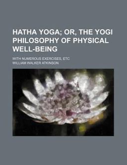 Hatha Yoga; or, the Yogi Philosophy of Physical Well-Being with Numerous Exercises, Etc