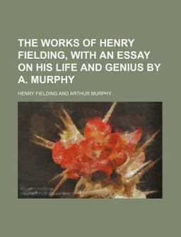 The Works of Henry Fielding, with an Essay on His Life and Genius by a Murphy