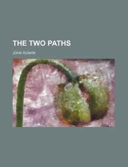 The Works of John Ruskin; the Two Paths Lectures on Art the Political Economy of Art Pre-Raphaelitism the Pleasures of England