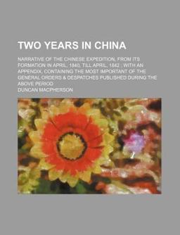 Two Years in China; Narrative of the Chinese Expedition, from Its Formation in April, 1840, till April, 1842; with an Appendix, Containing