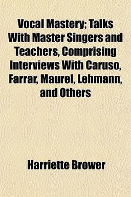 Vocal Mastery; Talks with Master Singers and Teachers, Comprising Interviews with Caruso, Farrar, Maurel, Lehmann, and Others