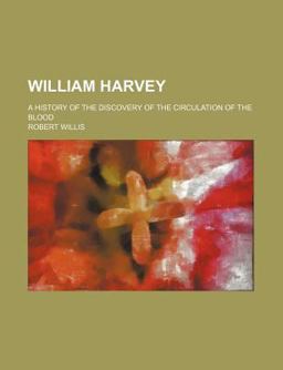 William Harvey; a History of the Discovery of the Circulation of the Blood