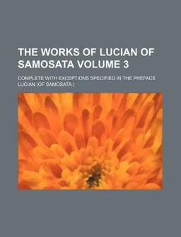 The Works of Lucian of Samosata; Complete with Exceptions Specified in the Preface