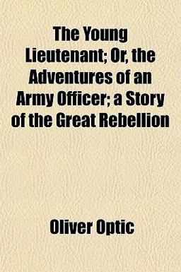 The Young Lieutenant; or, the Adventures of an Army Officer; a Story of the Great Rebellion