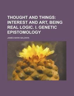 Thought and Things; Interest and Art, Being Real Logic I Genetic Epistomology