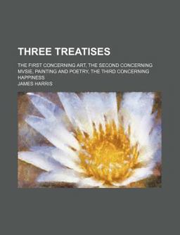 Three Treatises; the First Concerning Art, the Second Concerning Mvsie, Painting and Poetry, the Third Concerning Happiness