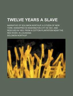 Twelve Years a Slave; Narrative of Solomon Northup, a Citizen of New York, Kidnapped in Washington City in 1841, and Rescued in 1853, From