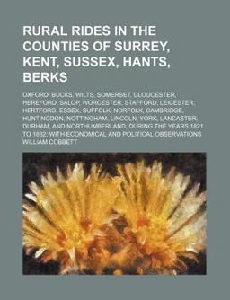 Rural Rides in the Counties of Surrey, Kent, Sussex, Hants, Berks; Oxford, Bucks, Wilts, Somerset, Gloucester, Hereford, Salop