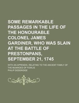 Some Remarkable Passages in the Life of the Honourable Colonel James Gardiner, Who Was Slain at the Battle of Prestonpans, September 21, 1745;