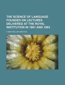 The Science of Language Founded on Lectures Delivered at the Royal Institution in 1861 And 1863