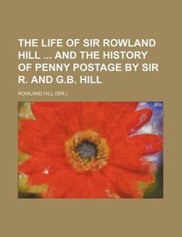 The Life of Sir Rowland Hill and the History of Penny Postage by Sir R and G B Hill