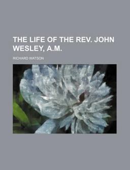 The Life of the Rev John Wesley, a M , Sometime Fellow of Lincoln College, Oxford and Founder of the Methodist Societies
