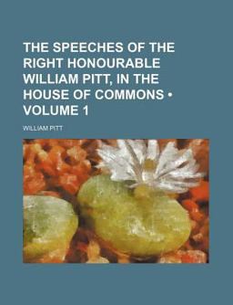 The Speeches of the Right Honourable William Pitt, in the House of Commons