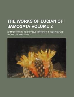 The Works of Lucian of Samosata; Complete with Exceptions Specified in the Preface