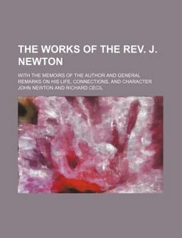 The Works of the Rev J Newton; with the Memoirs of the Author and General Remarks on His Life, Connections, and Character