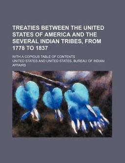 Treaties Between the United States of America and the Several Indian Tribes, from 1778 to 1837; with a Copious Table of Contents