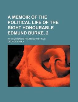 A Memoir of the Political Life of the Right Honourable Edmund Burke, 2; with Extracts from His Writings