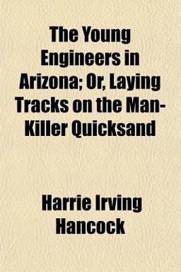 The Young Engineers in Arizona; or, Laying Tracks on the Man-Killer Quicksand The Young Engineers in Arizona; or, Laying Tracks on the Man-Killer Quicksand