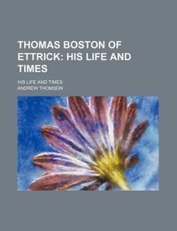 Thomas Boston of Ettrick; His Life and Times