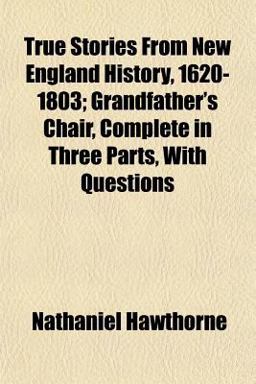 True Stories from New England History, 1620-1803; Grandfather's Chair, Complete in Three Parts, with Questions