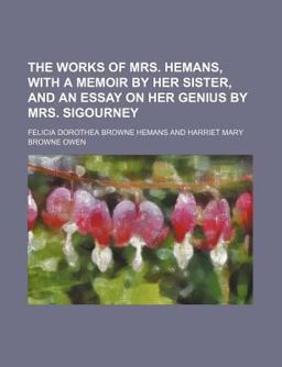 The Works of Mrs Hemans, with a Memoir by Her Sister, and an Essay on Her Genius by Mrs Sigourney