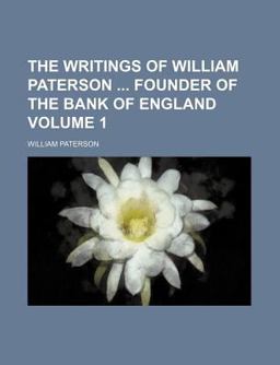 The Writings of William Paterson Founder of the Bank of England The Writings of William Paterson Founder of the Bank of England