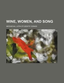 Wine, Women, and Song; Mediaeval Latin Students' Songs Now First Translated into English Verse with an Essay