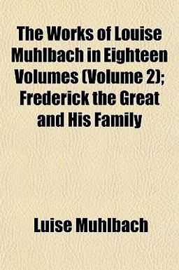 The Works of Louise Mühlbach in Eighteen Volumes; Frederick the Great and His Family