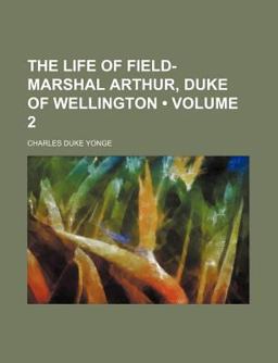 The Life of Field-Marshal Arthur, Duke of Wellington
