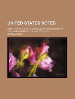 United States Notes; a History of the Various Issues of Paper Money by the Government of the United States
