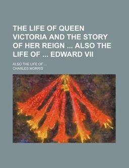 The Life of Queen Victoria and the Story of Her Reign; Also the Life Of