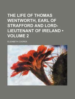 The Life of Thomas Wentworth, Earl of Strafford and Lord-Lieutenant of Ireland