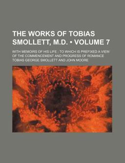The Works of Tobias Smollett, M D; with Memoirs of His Life; to Which Is Prefixed a View of the Commencement and Progress of Romance